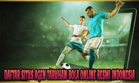 Daftar Situs Agen Taruhan Bola Online Resmi Indonesia